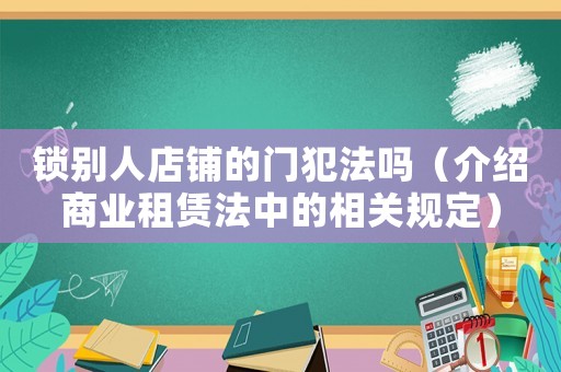 鎖別人店鋪的門犯法嗎（介紹商業(yè)租賃法中的相關(guān)規(guī)定）