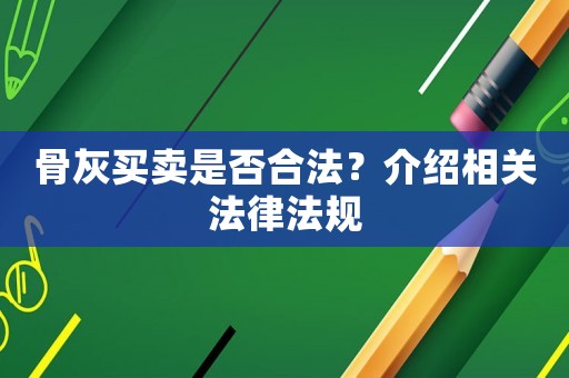 骨灰買賣是否合法？介紹相關法律法規