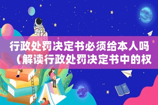 行政處罰決定書必須給本人嗎（解讀行政處罰決定書中的權利）
