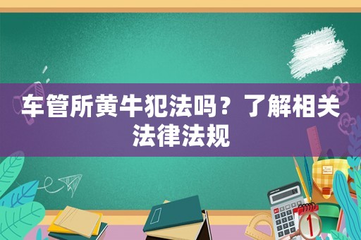 車管所黃牛犯法嗎？了解相關(guān)法律法規(guī)