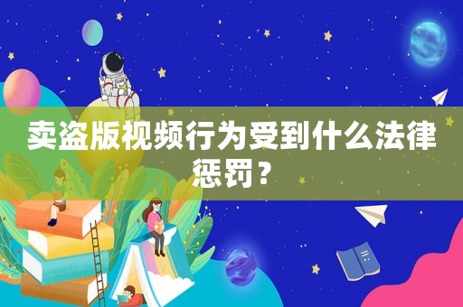 賣盜版視頻行為受到什么法律懲罰？