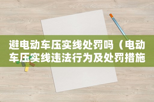 避電動車壓實線處罰嗎（電動車壓實線違法行為及處罰措施）
