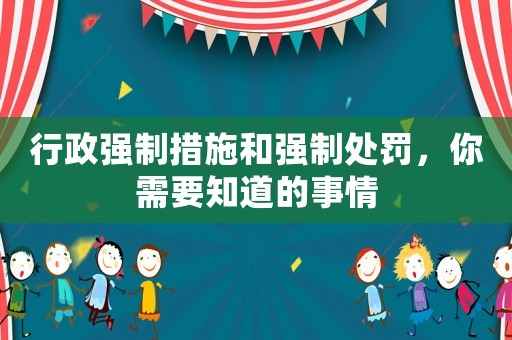 行政強制措施和強制處罰，你需要知道的事情