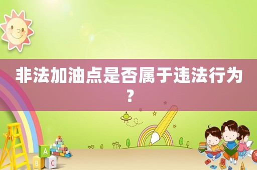 非法加油點是否屬于違法行為？