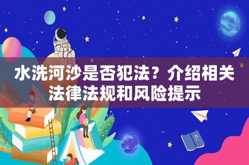 水洗河沙是否犯法？介紹相關法律法規和風險提示