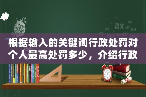 根據輸入的關鍵詞行政處罰對個人最高處罰多少，介紹行政處罰的驚人真相