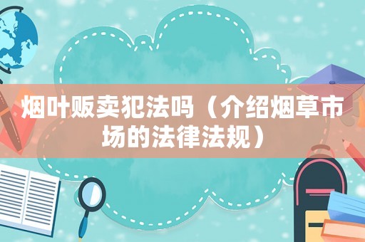 煙葉販賣犯法嗎（介紹煙草市場的法律法規(guī)）