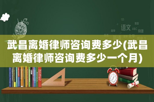 武昌離婚律師咨詢費多少(武昌離婚律師咨詢費多少一個月)