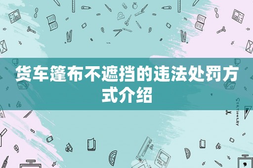 貨車(chē)篷布不遮擋的違法處罰方式介紹