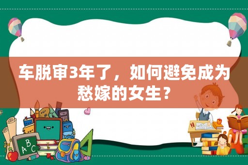 車脫審3年了，如何避免成為愁嫁的女生？
