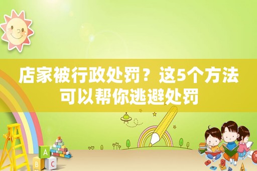 店家被行政處罰？這5個方法可以幫你逃避處罰