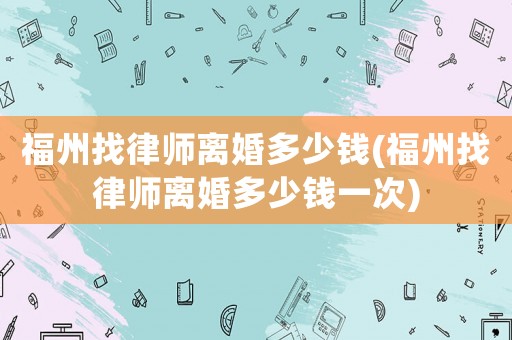 福州找律師離婚多少錢(福州找律師離婚多少錢一次)