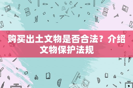 購買出土文物是否合法？介紹文物保護法規