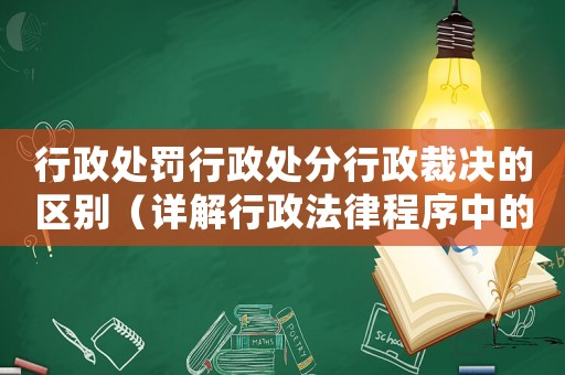 行政處罰行政處分行政裁決的區別（詳解行政法律程序中的三種處理方式）