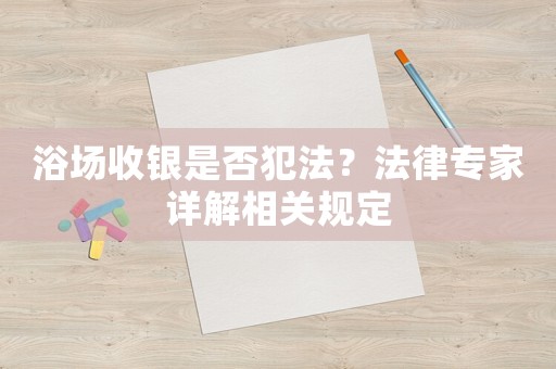 浴場收銀是否犯法？法律專家詳解相關(guān)規(guī)定