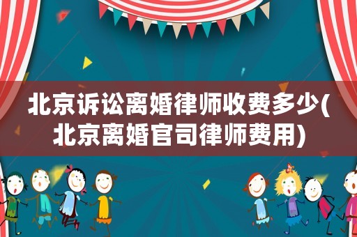 北京訴訟離婚律師收費多少(北京離婚官司律師費用)