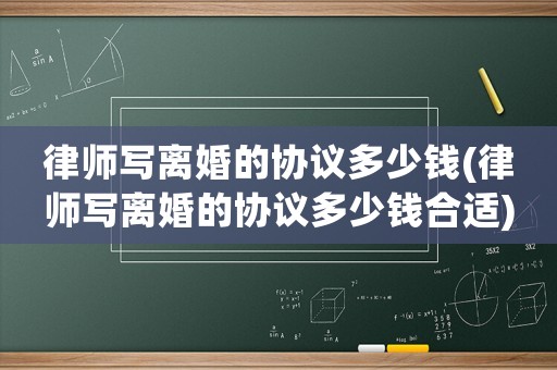 律師寫離婚的協議多少錢(律師寫離婚的協議多少錢合適)