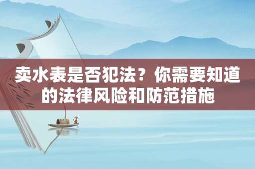 賣水表是否犯法？你需要知道的法律風險和防范措施