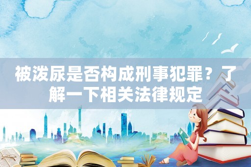 被潑尿是否構成刑事犯罪？了解一下相關法律規定