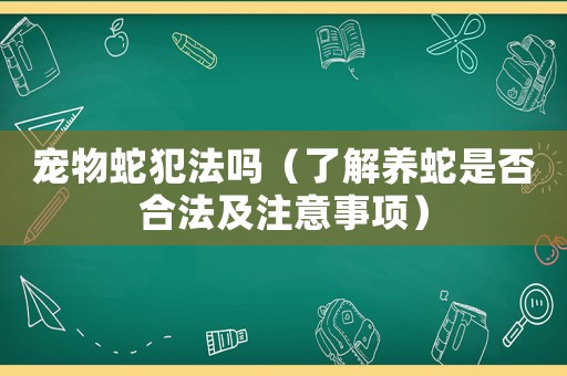 寵物蛇犯法嗎（了解養(yǎng)蛇是否合法及注意事項）