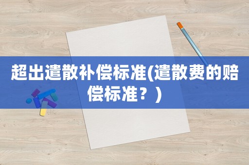 超出遣散補(bǔ)償標(biāo)準(zhǔn)(遣散費(fèi)的賠償標(biāo)準(zhǔn)？)