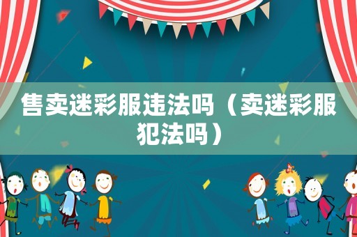 售賣迷彩服違法嗎（賣迷彩服犯法嗎）