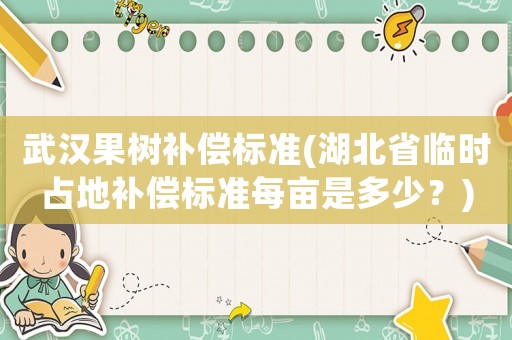 武漢果樹補償標準(湖北省臨時占地補償標準每畝是多少？)