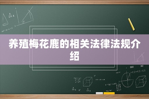 養(yǎng)殖梅花鹿的相關法律法規(guī)介紹
