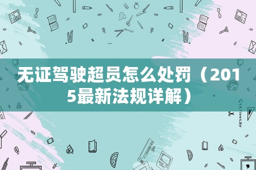 無證駕駛超員怎么處罰（2015最新法規詳解）