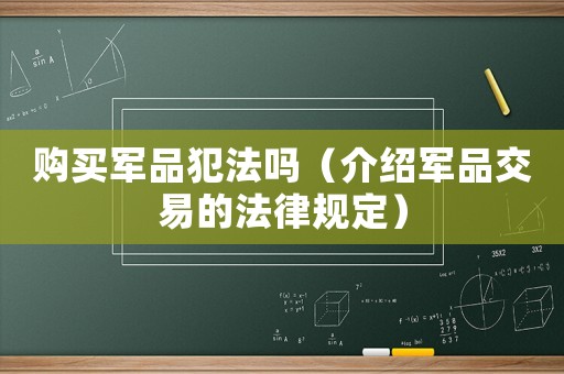 購(gòu)買軍品犯法嗎（介紹軍品交易的法律規(guī)定）
