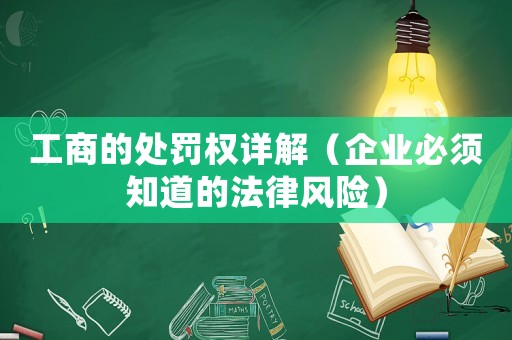 工商的處罰權(quán)詳解（企業(yè)必須知道的法律風(fēng)險）