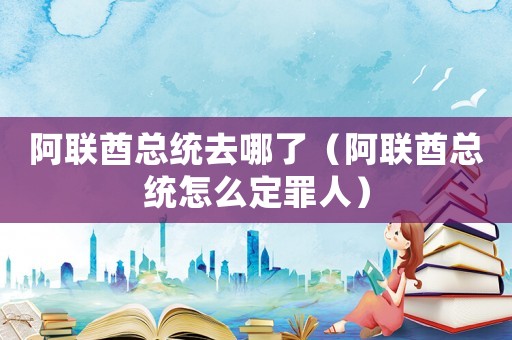 阿聯(lián)酋總統(tǒng)去哪了（阿聯(lián)酋總統(tǒng)怎么定罪人）