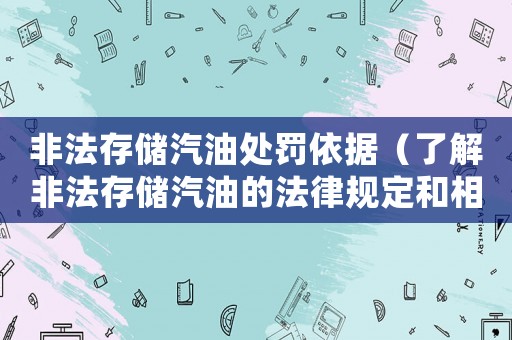 非法存儲汽油處罰依據(jù)（了解非法存儲汽油的法律規(guī)定和相應(yīng)處罰）