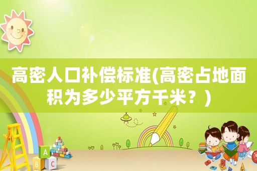 高密人口補償標準(高密占地面積為多少平方千米？)