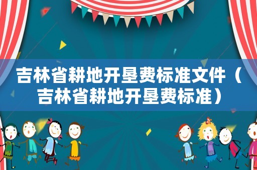 吉林省耕地開墾費標準文件（吉林省耕地開墾費標準）