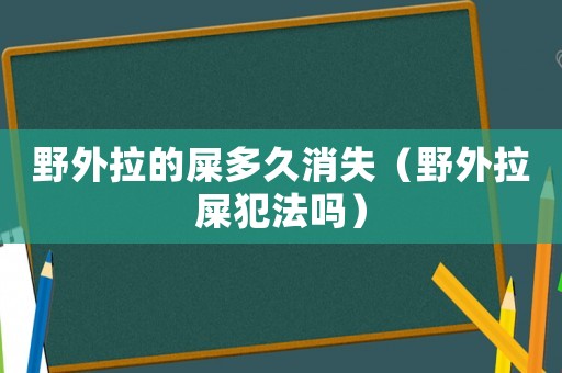 野外拉的屎多久消失（野外拉屎犯法嗎）
