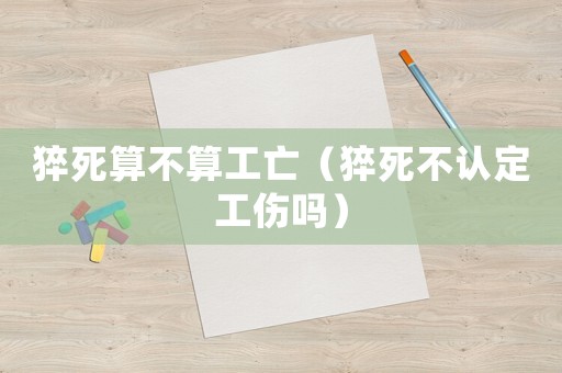 猝死算不算工亡（猝死不認(rèn)定工傷嗎）