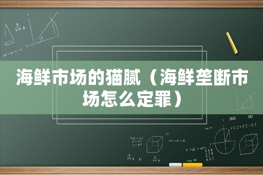 海鮮市場的貓膩（海鮮壟斷市場怎么定罪）