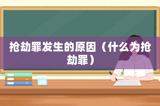 搶劫罪發生的原因（什么為搶劫罪）