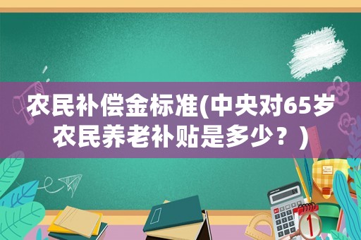 農民補償金標準(中央對65歲農民養老補貼是多少？)