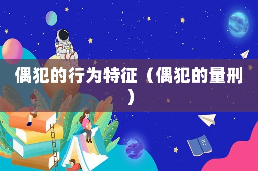 偶犯的行為特征（偶犯的量刑）
