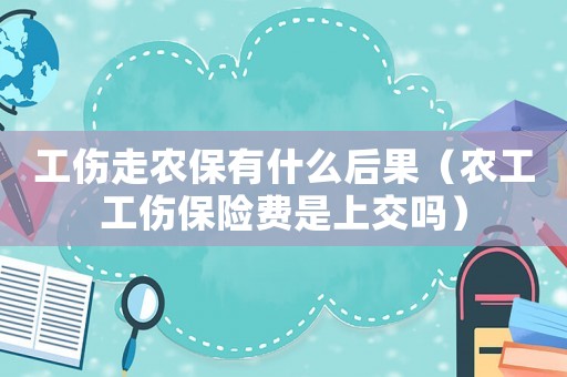 工傷走農保有什么后果（農工工傷保險費是上交嗎）