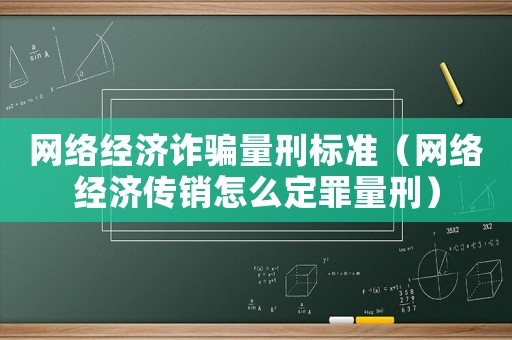 網絡經濟詐騙量刑標準（網絡經濟傳銷怎么定罪量刑）