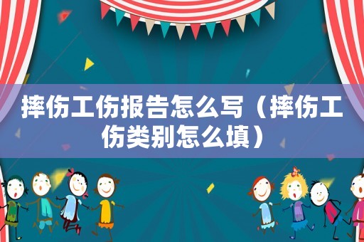 摔傷工傷報告怎么寫（摔傷工傷類別怎么填）