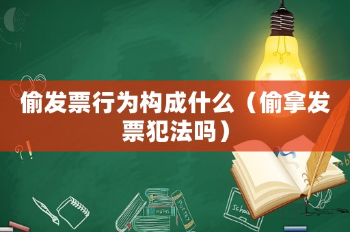 偷發票行為構成什么（偷拿發票犯法嗎）