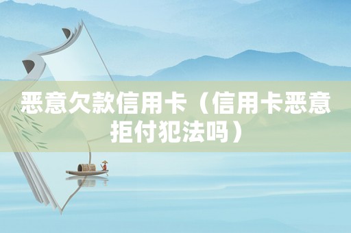 惡意欠款信用卡（信用卡惡意拒付犯法嗎）