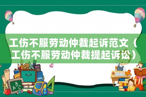 工傷不服勞動仲裁起訴范文（工傷不服勞動仲裁提起訴訟）