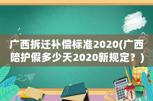 廣西拆遷補償標準2020(廣西陪護假多少天2020新規定？)