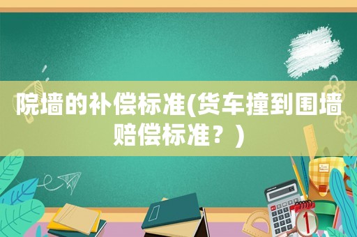 院墻的補償標準(貨車撞到圍墻賠償標準？)