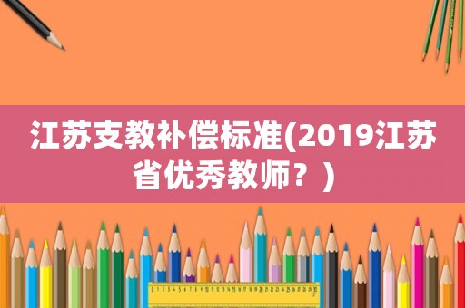 江蘇支教補償標準(2019江蘇省優秀教師？)